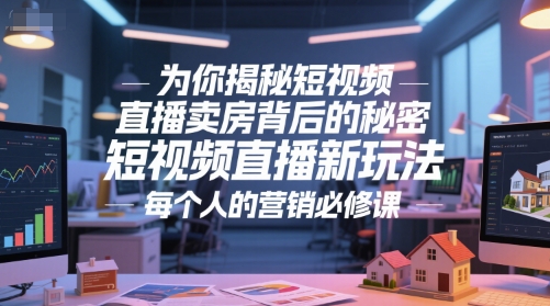 为你揭秘短视频直播卖房背后的秘密，短视频直播新玩法，每个人的营销必修课-百盟网