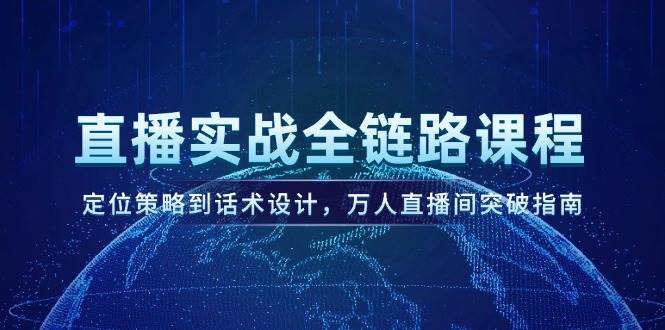 直播实战全链路课程，定位策略到话术设计，万人直播间突破指南-百盟网