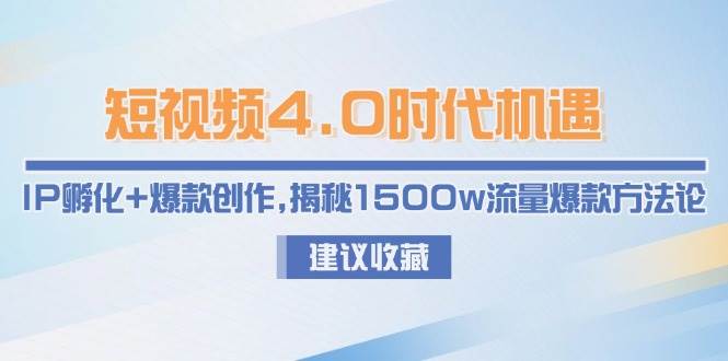 短视频4.0时代机遇：IP孵化+爆款创作，揭秘1500w流量爆款方法论-百盟网