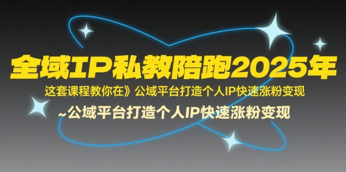 全域IP私教陪跑2025年，这套课程教你在公域平台打造个人IP快速涨粉变现-百盟网