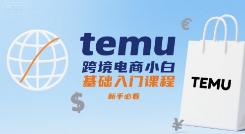 temu跨境电商小白基础入门课程，新手必看-云创网