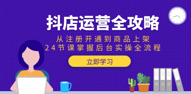 抖店运营全攻略：从注册开通到商品上架，24节课掌握后台实操全流程-百盟网