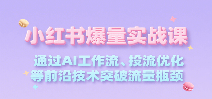 小红书爆量实战课，通过AI工作流、投流优化等前沿技术突破流量瓶颈-时光资源网