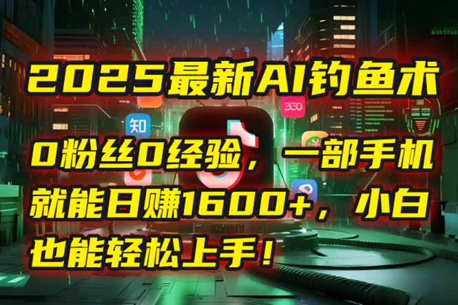 2025最新AI钓鱼术：0粉丝0经验，一部手机就能开启自动赚钱模式！-百盟网