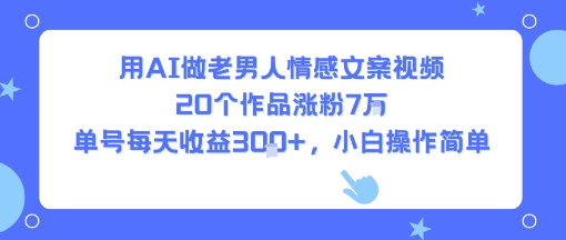 用AI做老男人情感文案视频，20个作品涨粉7W，单号每天收益3张+，小白操作简单-百盟网