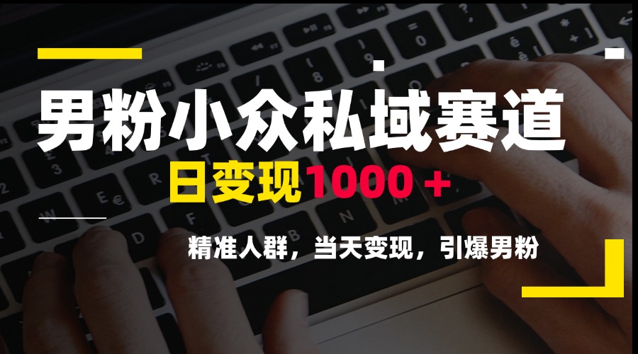 男粉小众私域赛道，日变现1000＋，精准人群，当天变现，引爆男粉-百盟网