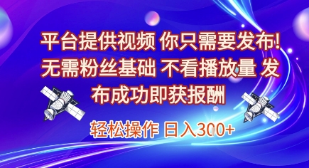 平台提供视频，你只需要发布， 无需粉丝基础，不看播放量，发布成功即获报酬，日入3张【揭秘】-百盟网