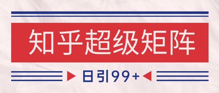 知乎超级矩阵玩法引流高质量精准粉SEO覆盖 日变现4000+-百盟网