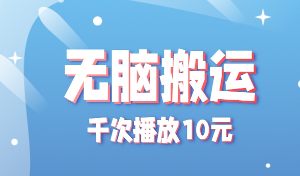 无脑搬运，千次播放10元，点赞评论收藏各1元一个，单条作品收益上限10000+！-创圈网