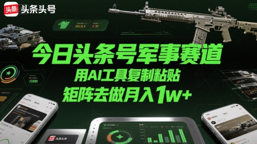 今日头条号军事赛道，用AI工具复制粘贴，矩阵去做月入1w+-创圈网