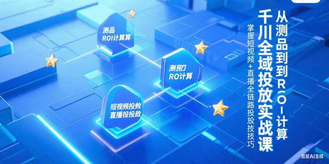 千川全域投放实战课，从测品到ROI计算，掌握短视频+直播全链路投放技巧-百盟网