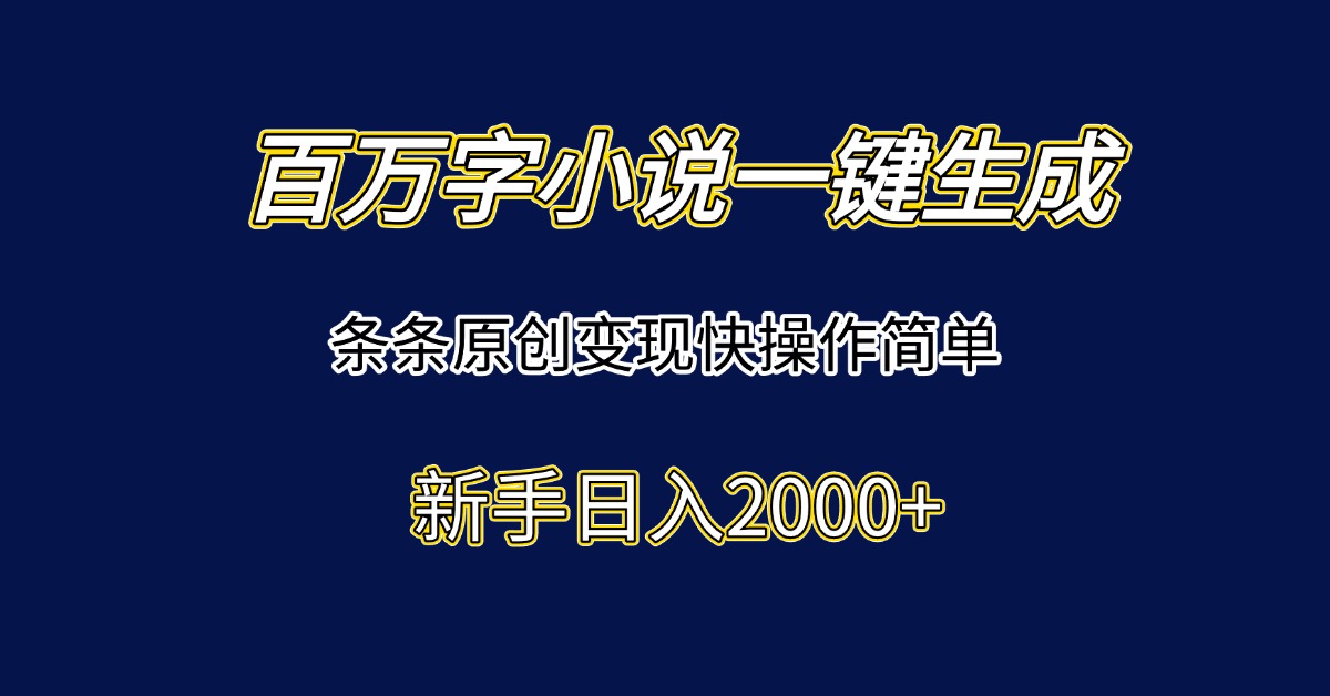 百万字小说一键生成，条条原创变现快操作简单新手日入2000+-百盟网