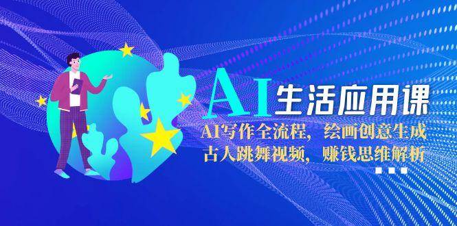 AI生活应用课：AI写作全流程，绘画创意生成，古人跳舞视频，赚钱思维解析-百盟网