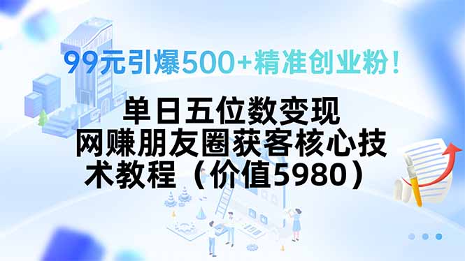 99元引爆500+精准创业粉！单日五位数变现，网赚朋友圈获客核心技术教程…-百盟网
