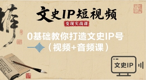 文史IP短视频变现实战课，0基础教你打造文史IP号(视频+音频课)-百盟网