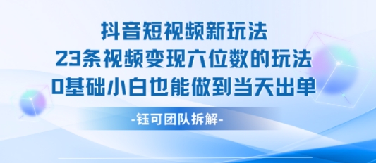 抖音短视频新玩法，23条视频变现六位数，0基础小白也能做到当天出单-百盟网