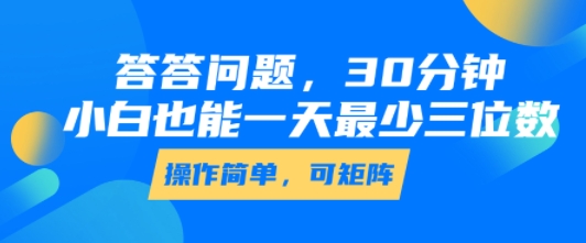 答答问题，30分钟，小白也能一天最少也有三位数，操作简单-百盟网