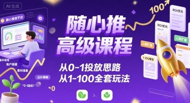 随心推高级课程，从0-1投放思路，也有从1-100的全套玩法-百盟网