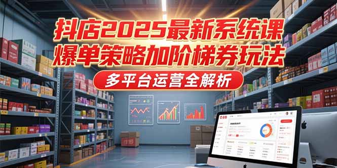 抖店2025最新系统课，爆单策略加阶梯券玩法，多平台运营全解析-百盟网