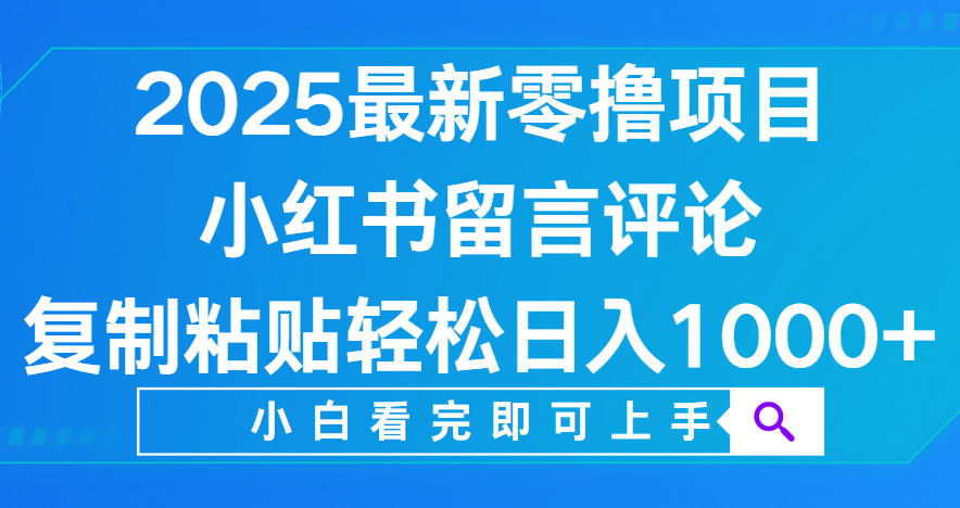 小红书留言评论，2025最新零撸项目，复制粘贴即可赚钱，轻松日入1000+-百盟网