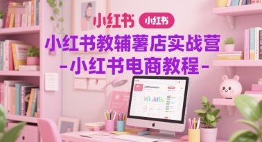 小红书教辅薯店实战营-小红书电商教程-百盟网