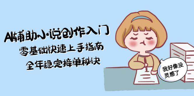AI辅助小说创作入门，零基础快速上手指南，全年稳定接单秘诀-百盟网