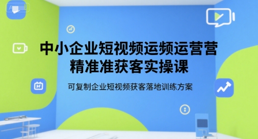 中小企业短视频运营精准获客实操课，可复制企业短视频获客落地训练方案-百盟网