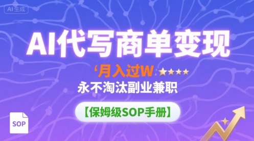 AI代写商单变现，月入过W，永不淘汰副业兼职【保姆级SOP手册】-百盟网