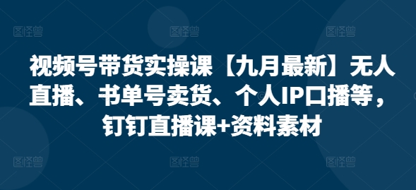 视频号带货实操课【25年7月最新】无人直播、书单号卖货、个人IP口播等，钉钉直播课+资料素材-百盟网