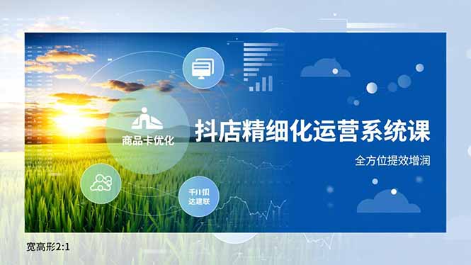 抖店精细化运营系统课,商品卡优化、达人建联、千川投放,全方位提效增润-百盟网