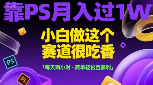 靠PS月入过1W，小白做这个赛道很吃香，每天两小时，简单轻松且暴利【揭秘】-百盟网