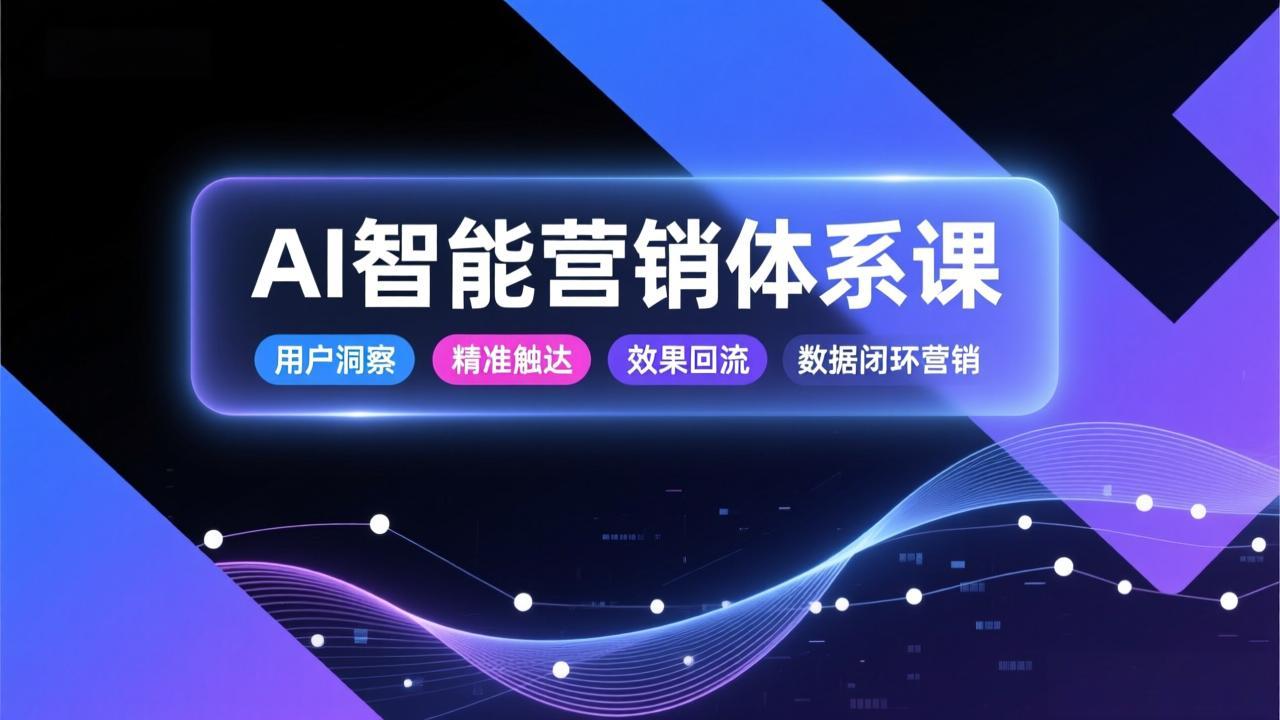 AI智能营销体系课,从用户洞察、精准触达到效果回流的数据闭环营销,提升整体营销效率与转化率-百盟网
