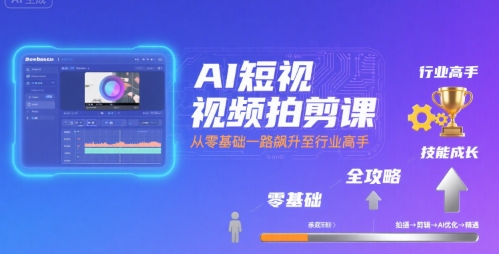 AI短视频拍剪课，全攻略到精通，带你从零基础一路飙升至行业高手-有量联盟