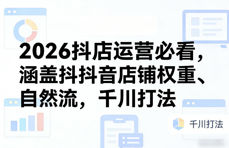 2026抖店运营必看，涵盖抖音店铺权重、自然流，千川打法-百盟网