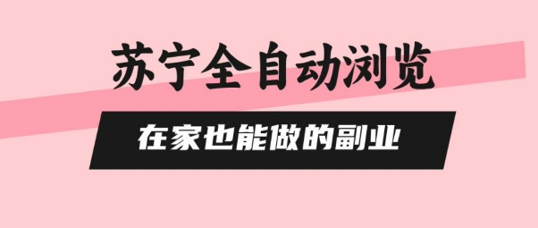 苏宁全自动浏览，在家也能做的副业，无需人工，0风控，单机日入5张+，直接矩阵开干【揭秘】-温馨分享网