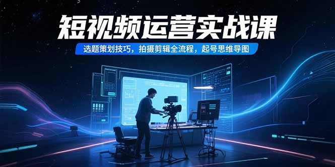 短视频运营实战课，选题策划技巧，拍摄剪辑全流程，起号思维导图-百盟网