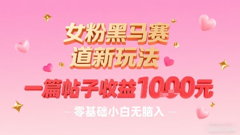 女粉黑马赛道新玩法，一篇帖子收益1k，零基础小白无脑入非常适合-百盟网