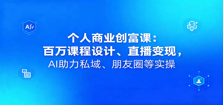 个人商业创富课：百万课程设计、直播变现，AI助力私域、朋友圈等实操-百盟网