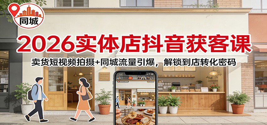 2026实体店抖音获客：卖货短视频拍摄+同城流量引爆，解锁到店转化密码-百盟网
