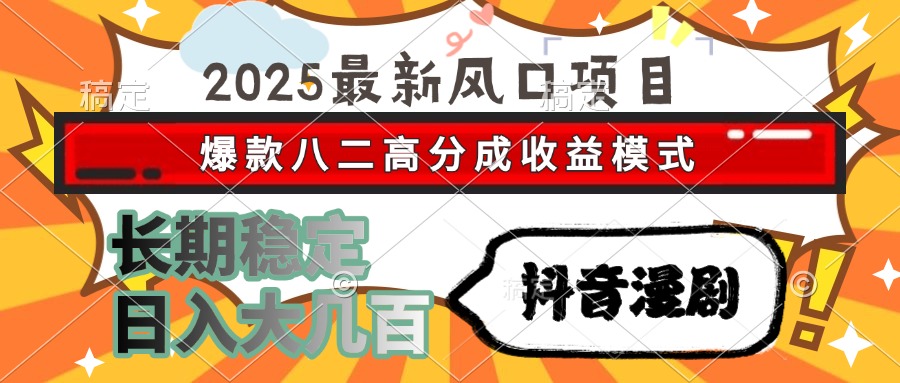 2025最新风口项目 抖音漫剧 爆款八二高分成收益模式 长期稳定日入大几百-百盟网