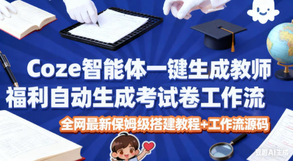 Coze智能体一键生成教师福利自动生成考试试卷工作流，全网最新保姆级搭建教程+工作流源码-百盟网