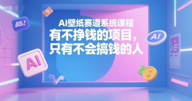 AI壁纸赛道系统课程，有不挣钱的项目，只有不会搞钱的人-百盟网