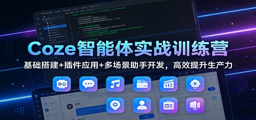 Coze智能体实战训练营:基础搭建+插件应用+多场景助手开发,高效提升生产力-百盟网