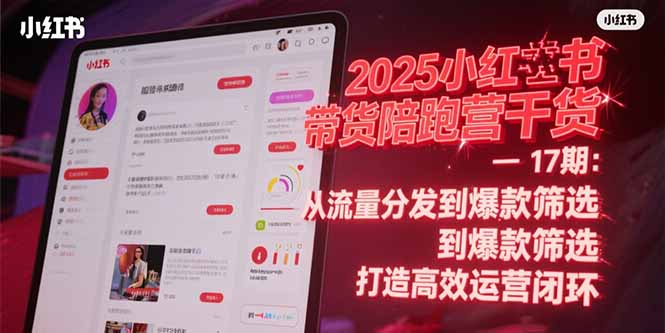 2025小红书带货陪跑营干货-17期：从流量分发到爆款筛选 打造高效运营闭环-百盟网