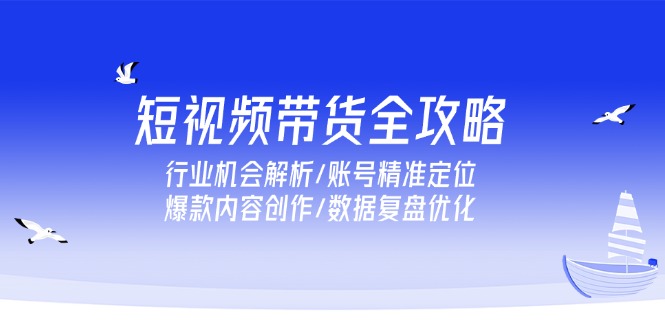 短视频带货全攻略，行业机会解析/账号精准定位/爆款内容创作/数据复盘优化-百盟网