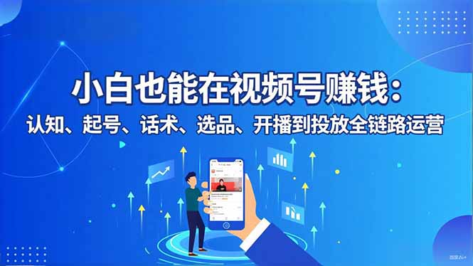 小白也能在视频号赚钱：认知、起号、话术、选品、开播到投放全链路运营-百盟网