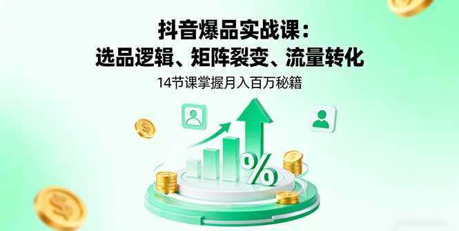 抖音爆品实战课：选品逻辑、矩阵裂变、流量转化，14节课掌握月入百万秘籍-百盟网