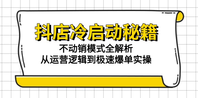 抖店冷启动秘籍：不动销模式全解析，从运营逻辑到极速爆单实操-长盈网