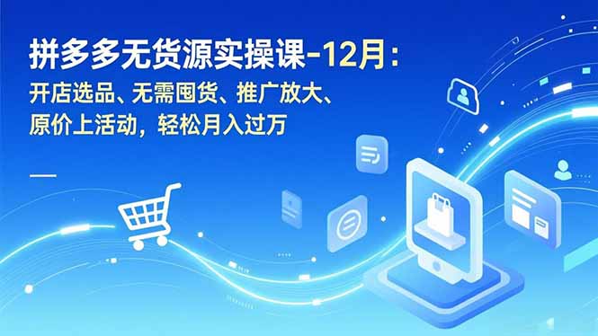 拼多多无货源实操课-12月：开店选品、无需囤货、推广放大、原价上活动，轻松月入过万-百盟网