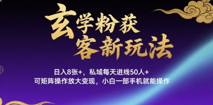 玄学粉获客新玩法日入8张+， 私域每天进线50人+，可矩阵操作放大变现，小白一部手机就能操作-百盟网